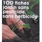 100 fiches pour un jardin sans pesticide, sans herbicide