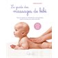 Le guide des massages de bébé : tous les gestes en 300 photos commentées pour le masser en toute sécurité : détente, éveil des sens, sommeil, digestion, immunité...