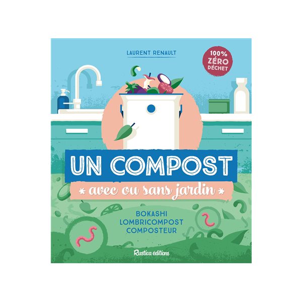 Un compost avec ou sans jardin : bokashi, lombricompost, composteur : 100 % zéro déchet