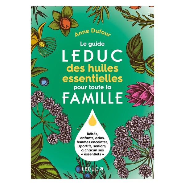 Le guide Leduc des huiles essentielles pour toute la famille : bébés, enfants, ados, femmes enceintes, sportifs, seniors, à chacun ses essentiels