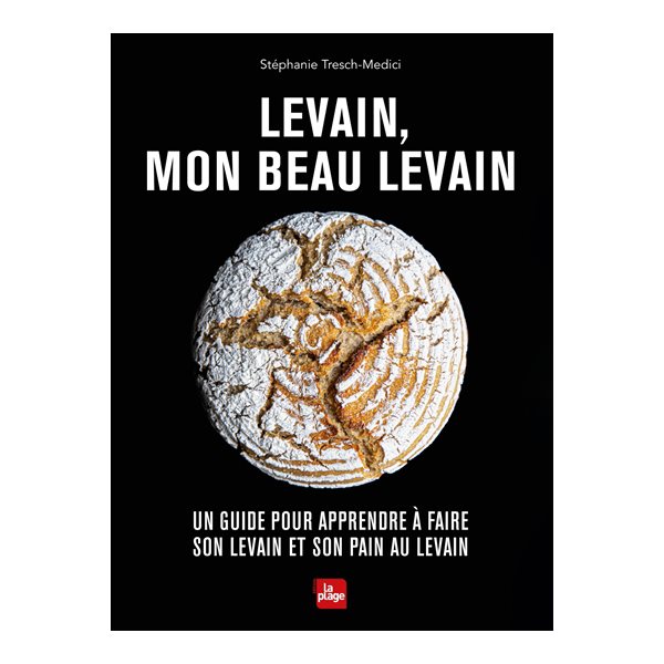 Levain, mon beau levain : un guide pour apprendre à faire son levain et son pain au levain