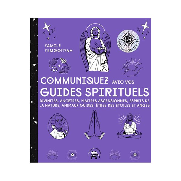 Communiquez avec vos guides spirituels : divinités, ancêtres, maîtres ascensionnés, esprits de la nature, animaux guides, êtres des étoiles et anges