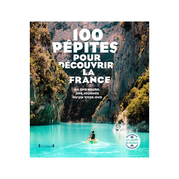 100 pépites pour découvrir la France : en une heure, une journée ou un week-end