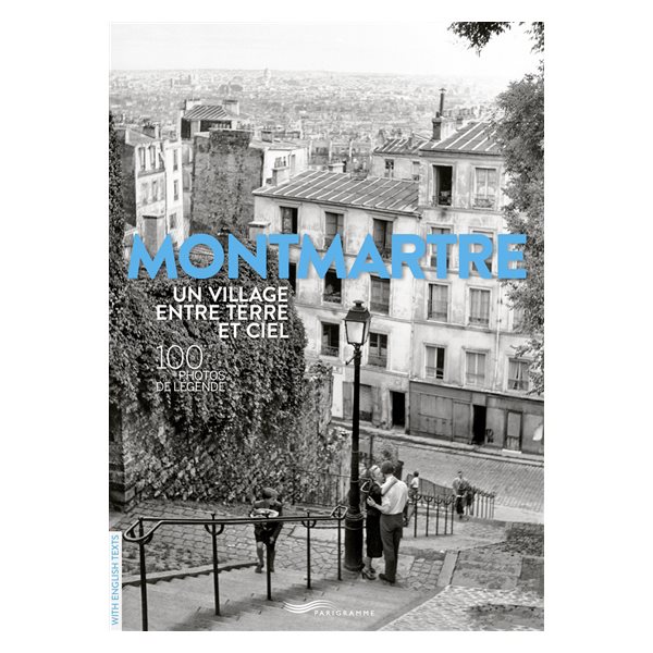 Montmartre : un village entre terre et ciel : 100 photos de légende