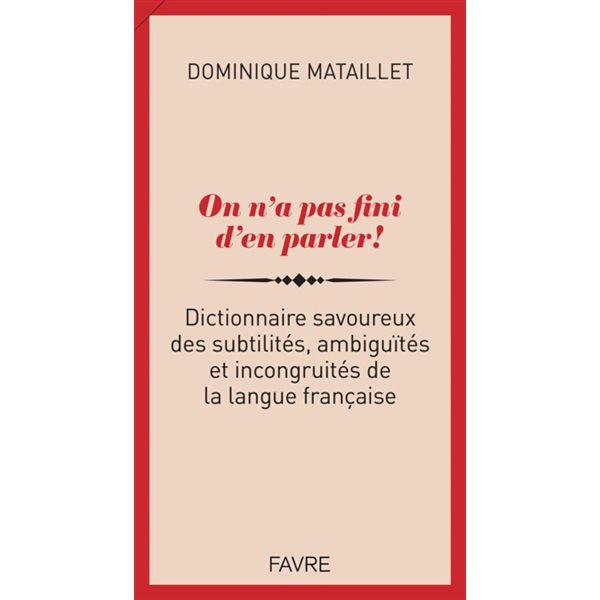 On n'a pas fini d'en parler ! : dictionnaire savoureux des subtilités, ambiguïtés et incongruités de la langue française
