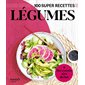 Légumes : 100 super recettes