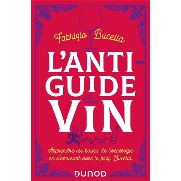 L'anti-guide du vin : apprendre les bases de l'oenologie en s'amusant avec le prof. Bucella