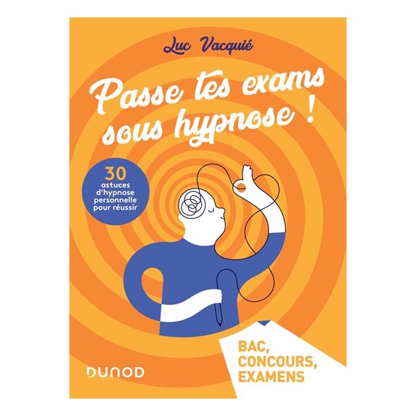 Passe tes exams sous hypnose ! : 30 astuces d'hypnose personnelle pour réussir : bac, concours, examens