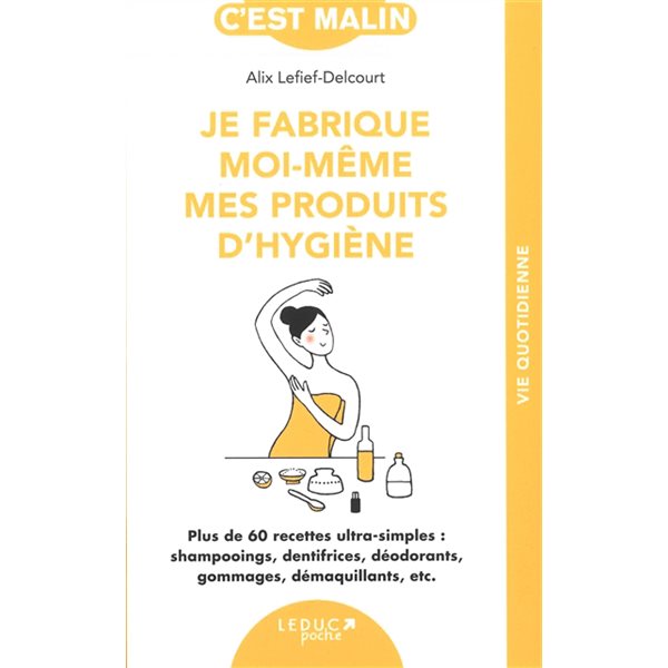 Je fabrique moi-même mes produits d'hygiène : plus de 60 recettes ultra-simples : shampooings, dentifrices, déodorants, gommages, démaquillants, etc.