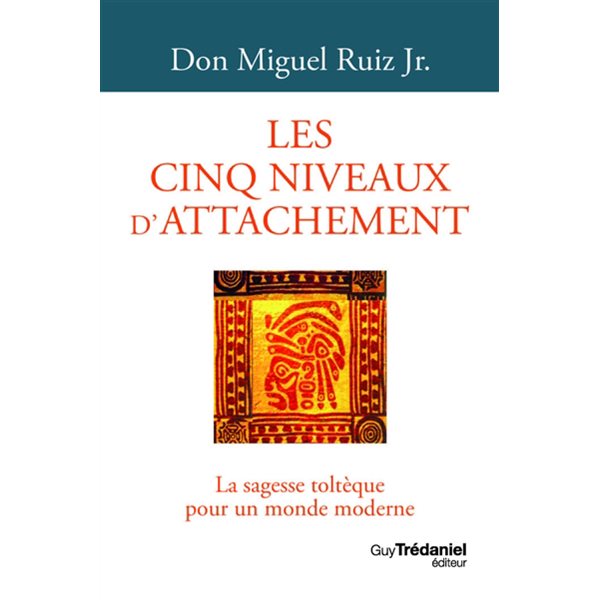 Les cinq niveaux d'attachement : la sagesse toltèque pour un monde moderne