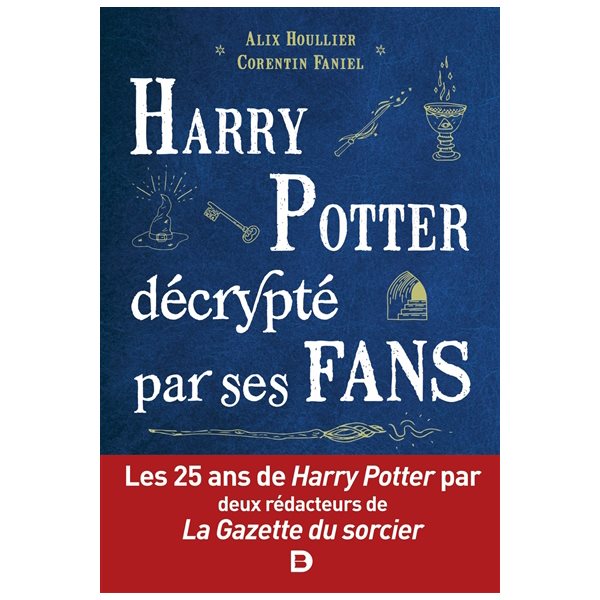 Harry Potter décrypté par ses fans : les 25 ans de Harry Potter par deux rédacteurs de La Gazette du sorcier