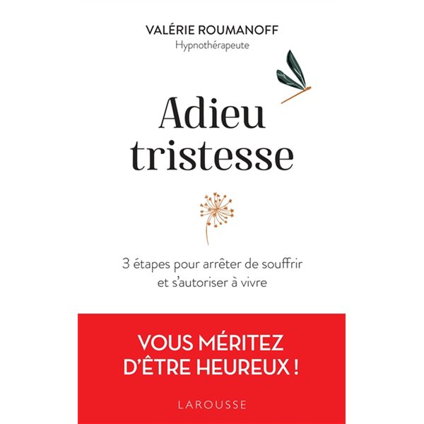 Adieu tristesse : 3 étapes pour arrêter de souffrir et s'autoriser à vivre : vous méritez d'être heureux !