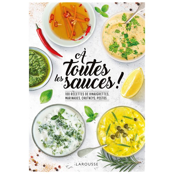 A toutes les sauces ! : 100 recettes de vinaigrettes, marinades, chutneys, pestos...