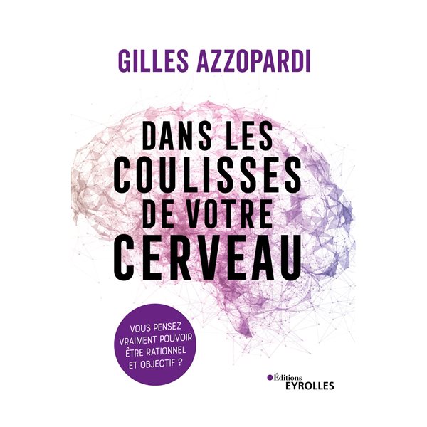 Dans les coulisses de votre cerveau : vous pensez vraiment pouvoir être rationnel et objectif ?