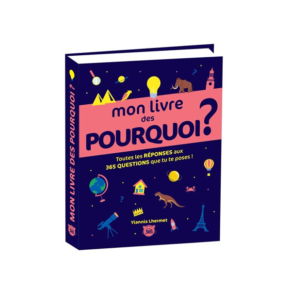 Mon livre des pourquoi ? : toutes les réponses aux 365 questions que tu te poses !