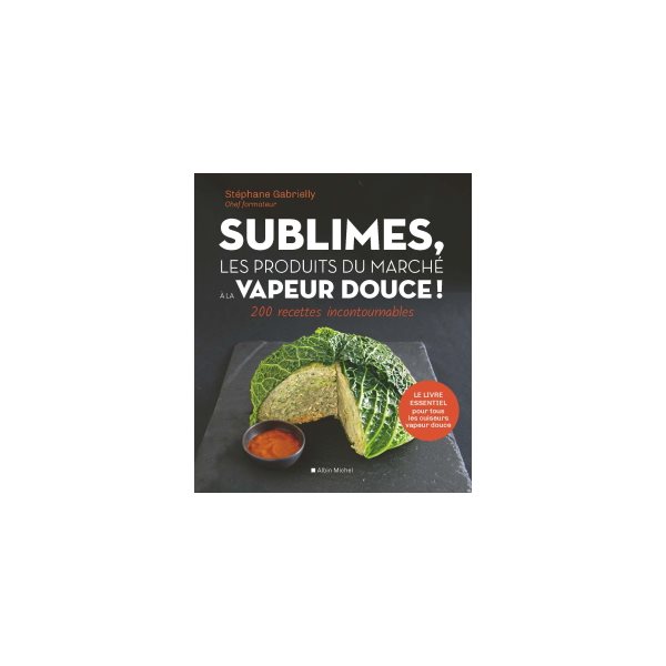 Sublimes, les produits du marché à la vapeur douce ! : 200 recettes incontournables