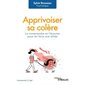 Apprivoiser sa colère : la comprendre et l'écouter pour en faire une alliée