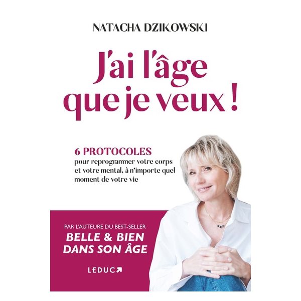 J'ai l'âge que je veux ! : 6 protocoles pour reprogrammer votre corps et votre mental, à n'importe quel moment de votre vie