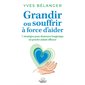 Grandir ou souffrir à force d'aider : 7 stratégies pour demeurer longtemps un proche aidant efficace