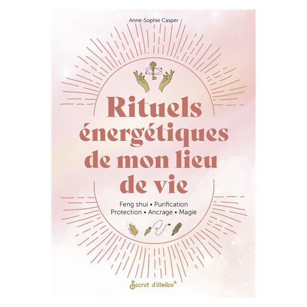 Rituels énergétiques de mon lieu de vie : feng shui, purification, protection, ancrage, magie