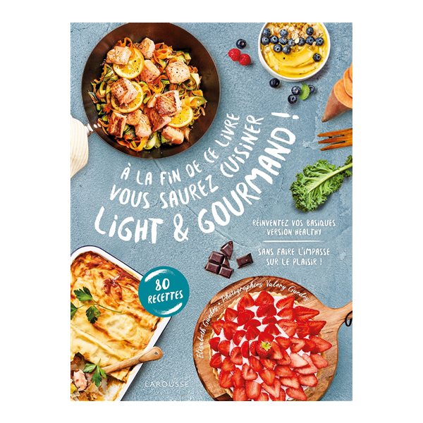 A la fin de ce livre vous saurez cuisiner light & gourmand ! : réinventez vos basiques version healthy sans faire l'impasse sur le plaisir ! : 80 recettes