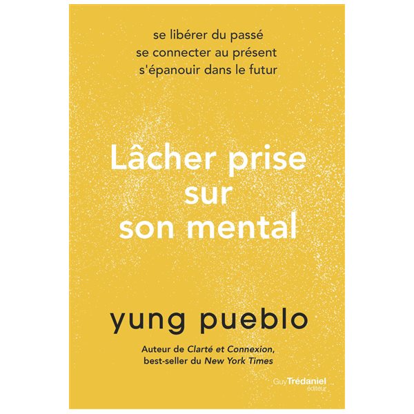 Lâcher prise sur son mental : se libérer du passé, se connecter au présent, s'épanouir dans le futur