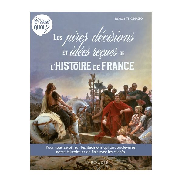 Les pires décisions et idées reçues de l'histoire de France : pour tout savoir sur les décisions qui ont bouleversé notre histoire et en finir avec les clichés