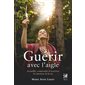 Guérir avec l'aigle : accueillir, comprendre et traverser les épreuves de la vie