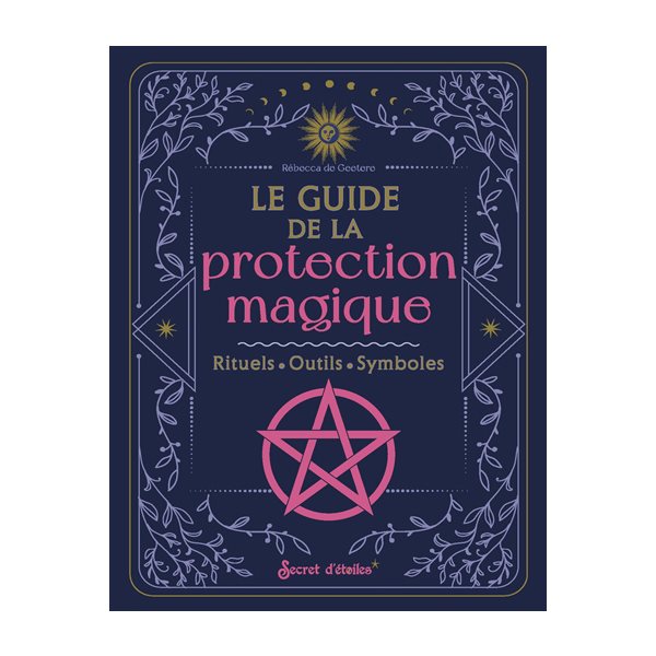 Le guide de la protection magique : rituels, outils, symboles