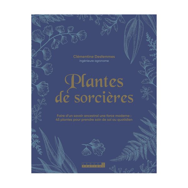 Plantes de sorcières : faire d'un savoir ancestral une force moderne : 45 plantes pour prendre soin de soi au quotidien