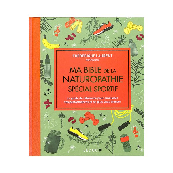 Ma bible de la naturopathie spécial sportif : le guide de référence pour améliorer vos performances et ne plus vous blesser