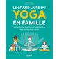 Le grand livre du yoga en famille : 100 postures, exercices et méditations : tous les bienfaits santé