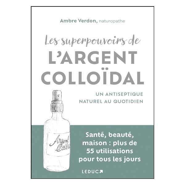 Les superpouvoirs de l'argent colloïdal : un antiseptique naturel au quotidien : santé, beauté, maison : plus de 55 utilisations pour tous les jours