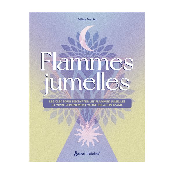 Flammes jumelles : les clés pour décrypter les flammes jumelles et vivre sereinement votre relation d'âme