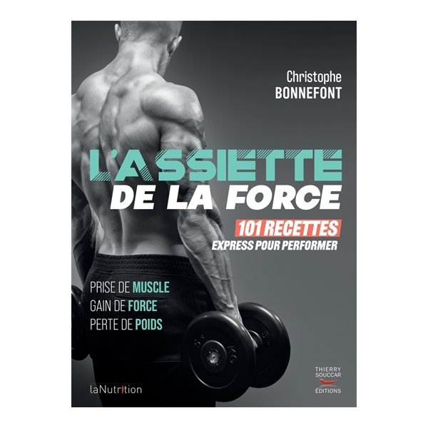 L'assiette de la force : 101 recettes express pour performer : prise de muscle, gain de force, perte de poids