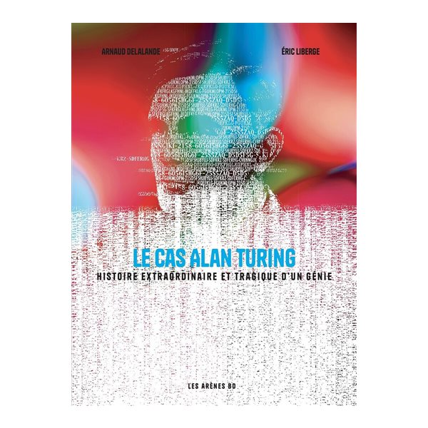 Le cas Alan Turing : histoire extraordinaire et tragique d'un génie