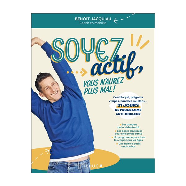 Soyez actif, vous n'aurez plus mal ! : cou bloqué, poignet crispé, hanches rouillées... 21 jours de programme anti-douleur