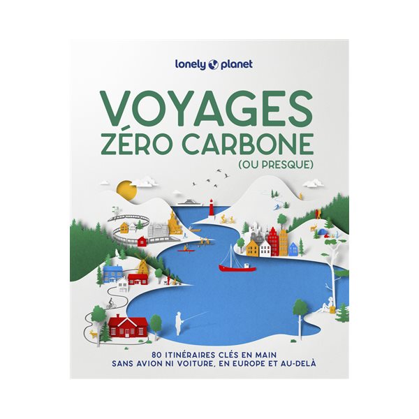 Voyages zéro carbone (ou presque) : 80 itinéraires clés en main sans avion ni voiture, en Europe et au-delà