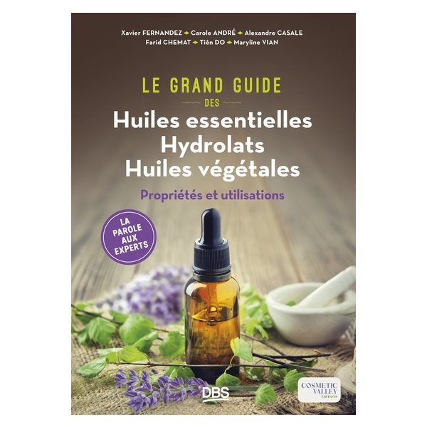 Le grand guide des huiles essentielles, hydrolats, huiles végétales : propriétés et utilisations