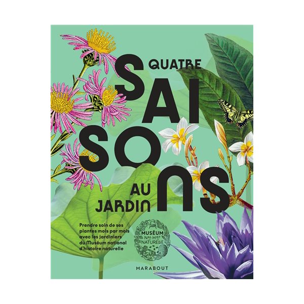 Quatre saisons au jardin : prendre soin de ses plantes mois par mois avec les jardiniers du Muséum national d'histoire naturelle