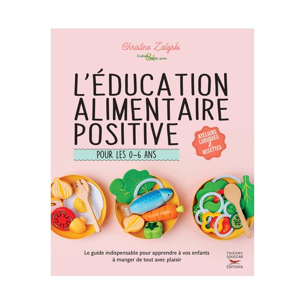 L'éducation alimentaire positive pour les 0-6 ans : le guide indispensable pour apprendre à vos enfants à manger de tout avec plaisir : ateliers ludiques & recettes