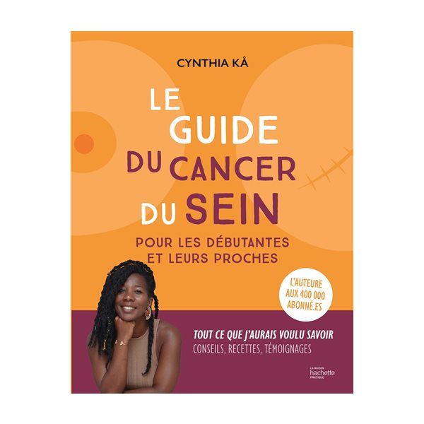Le guide du cancer du sein : pour les débutantes et leurs proches : tout ce que j'aurais voulu savoir, conseils, recettes, témoignages