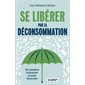 Se libérer par la déconsommation : 101 manières d'atteindre la santé financière