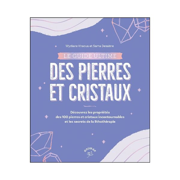 Le guide ultime des pierres et cristaux : découvrez les propriétés des 100 pierres et cristaux incontournables et les secrets de la lithothérapie