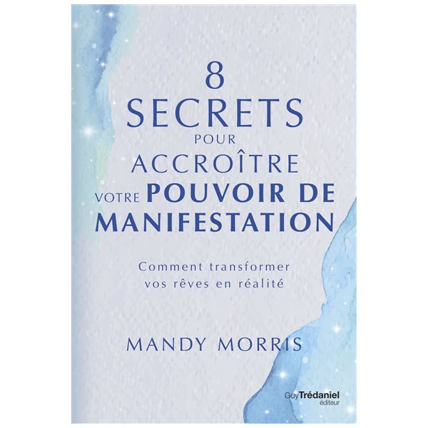 8 secrets pour accroître votre pouvoir de manifestation : comment transformer vos rêves en réalité