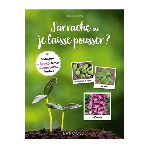 J'arrache ou je laisse pousser ? : distinguer les bonnes plantes des mauvaises herbes