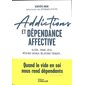 Addictions et dépendance affective : alcool, tabac, jeux, réseaux sociaux, relations toxiques... : quand le vide en soi nous rend dépendants