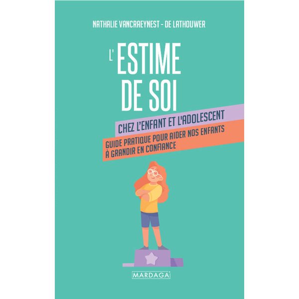 L'estime de soi : chez l'enfant et l'adolescent : guide pratique pour aider nos enfants à grandir en confiance