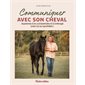 Communiquer avec son cheval : apprenez à le comprendre et à interagir avec lui au quotidien !