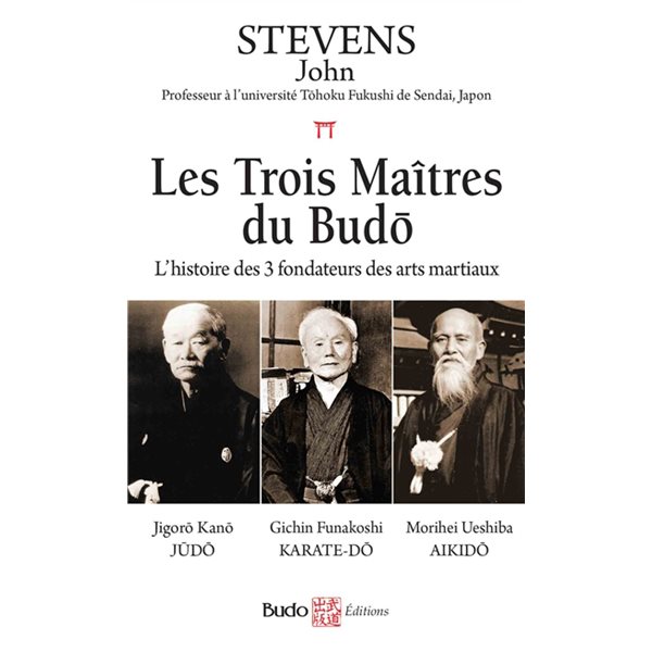 Les trois maîtres du budo : l'histoire des 3 fondateurs des arts martiaux : Jigorô Kanô (judo), Gichin Funakoshi (karaté-dô), Morihei Ueshiba (aikido)